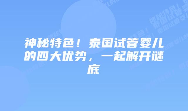 神秘特色!泰国试管婴儿的四大优势,一起解开谜底