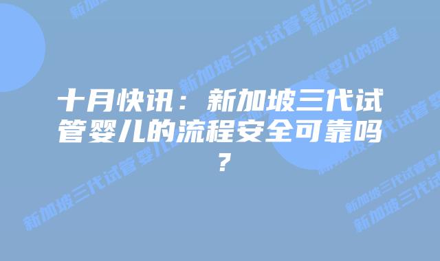 十月快讯:新加坡三代试管婴儿的流程安全可靠吗?