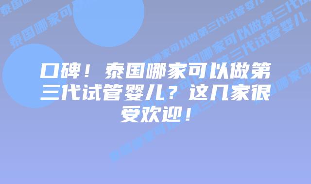 口碑！泰国哪家可以做第三代试管婴儿？这几家很受欢迎！