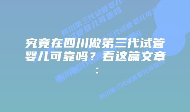 究竟在四川做第三代试管婴儿可靠吗?看这篇文章: