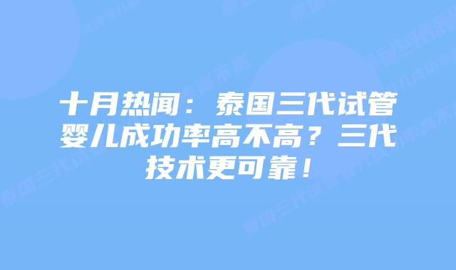 十月热闻:泰国三代试管婴儿成功率高不高?三代技术更可靠!