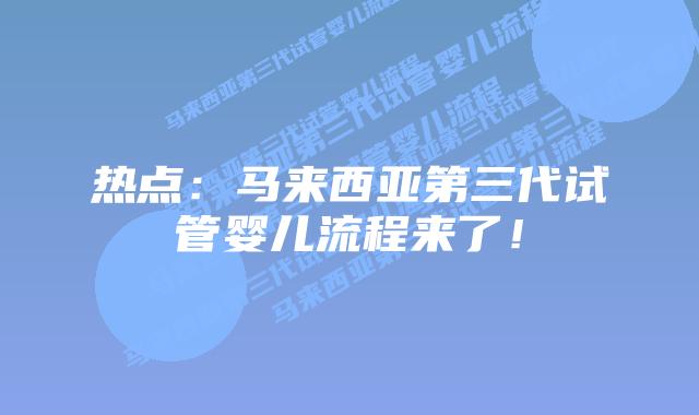 热点：马来西亚第三代试管婴儿流程来了！