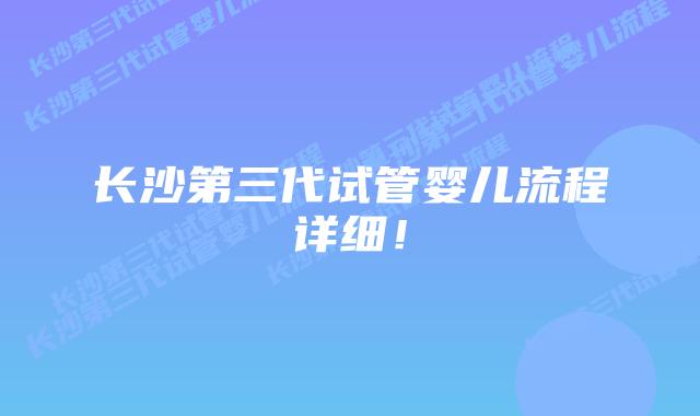 长沙第三代试管婴儿流程详细!