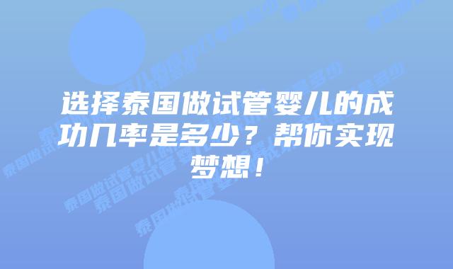 选择泰国做试管婴儿的成功几率是多少?帮你实现梦想!
