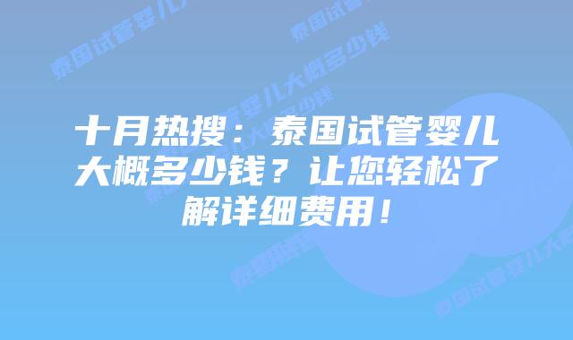 十月热搜:泰国试管婴儿大概多少钱?让您轻松了解详细费用!
