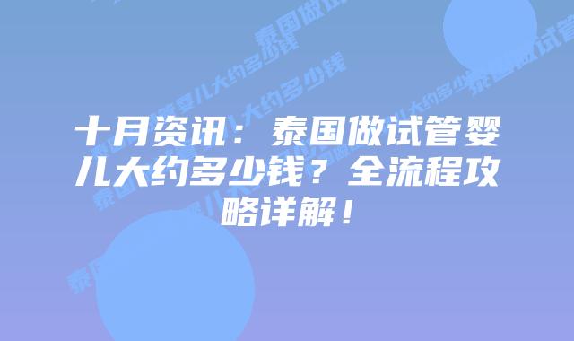 十月资讯:泰国做试管婴儿大约多少钱?全流程攻略详解!