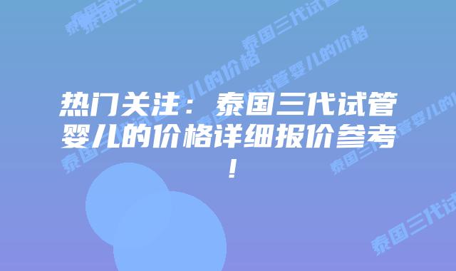热门关注:泰国三代试管婴儿的价格详细报价参考!