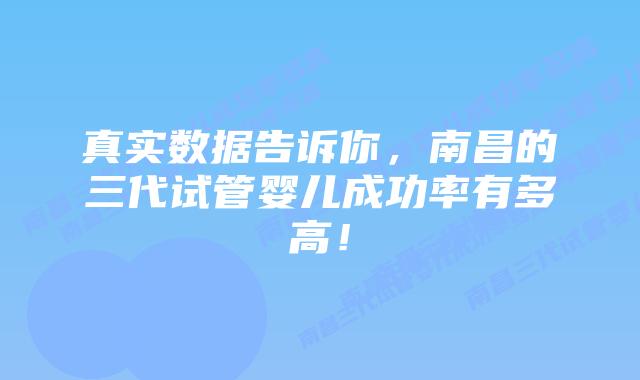真实数据告诉你,南昌的三代试管婴儿成功率有多高!