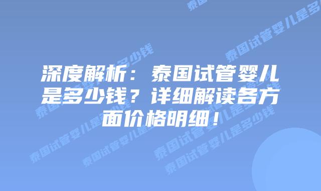 深度解析:泰国试管婴儿是多少钱?详细解读各方面价格明细!