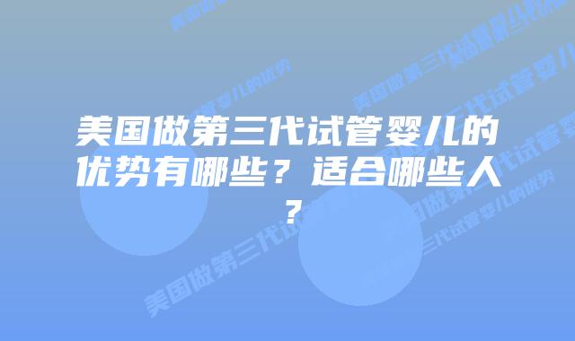 美国做第三代试管婴儿的优势有哪些？适合哪些人？