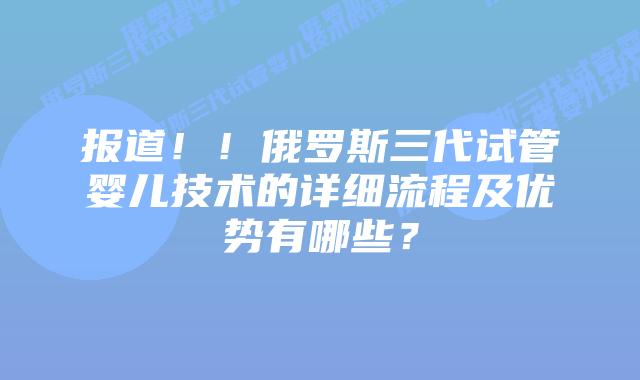 报道!!俄罗斯三代试管婴儿技术的详细流程及优势有哪些?