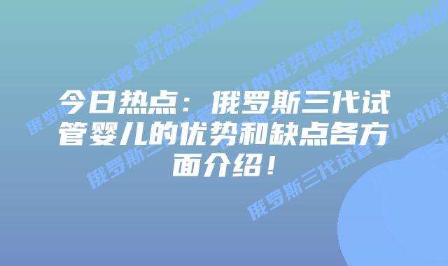 今日热点:俄罗斯三代试管婴儿的优势和缺点各方面介绍!