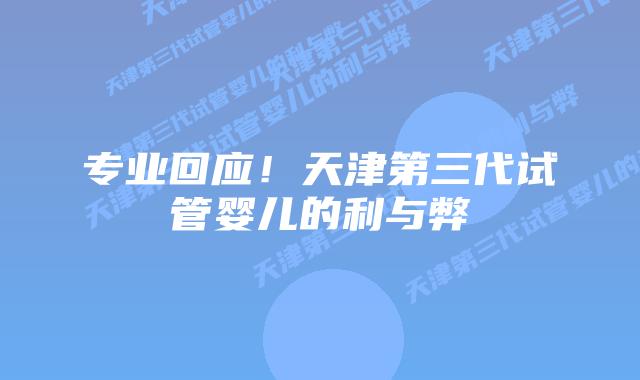 专业回应！天津第三代试管婴儿的利与弊