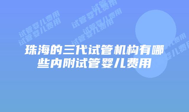 珠海的三代试管机构有哪些内附试管婴儿费用