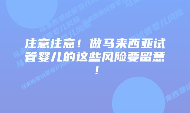 注意注意!做马来西亚试管婴儿的这些风险要留意!