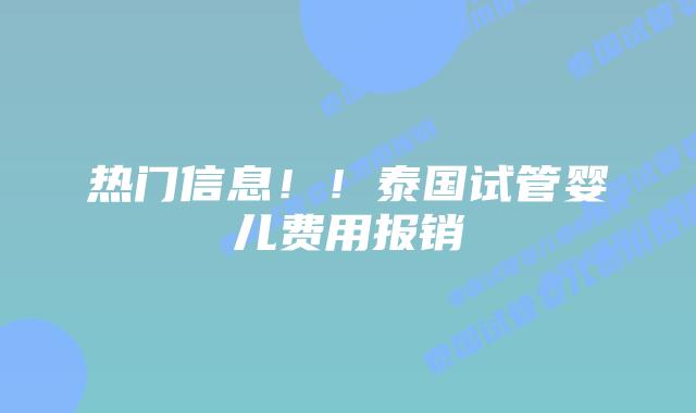 热门信息!!泰国试管婴儿费用报销