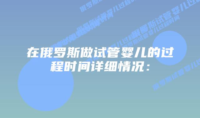 在俄罗斯做试管婴儿的过程时间详细情况：