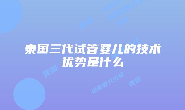 泰国三代试管婴儿的技术优势是什么