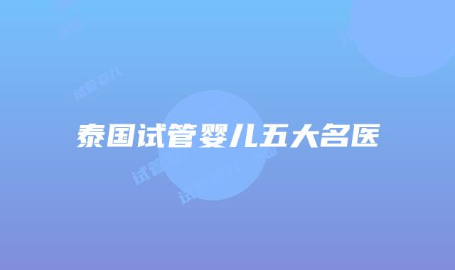 泰国试管婴儿五大名医