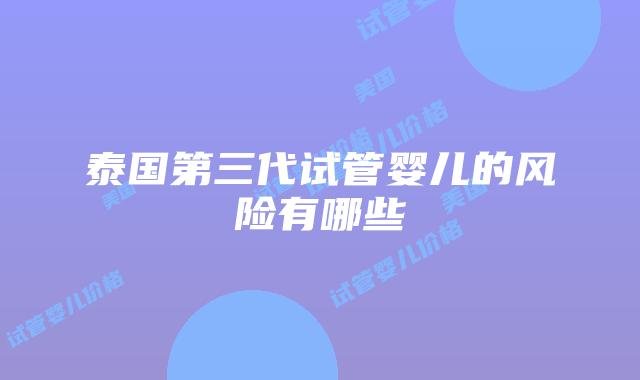 泰国第三代试管婴儿的风险有哪些