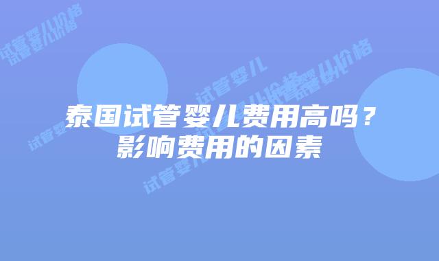 泰国试管婴儿费用高吗?影响费用的因素