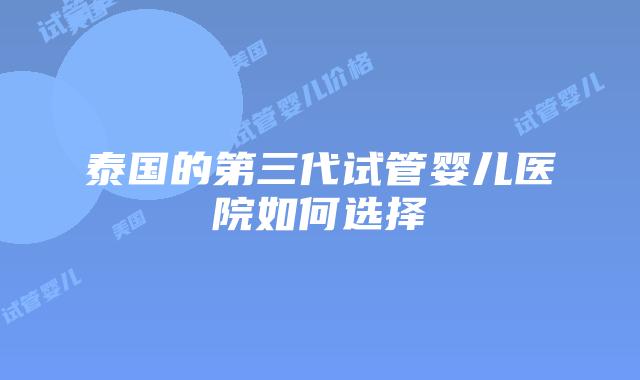 泰国的第三代试管婴儿医院如何选择