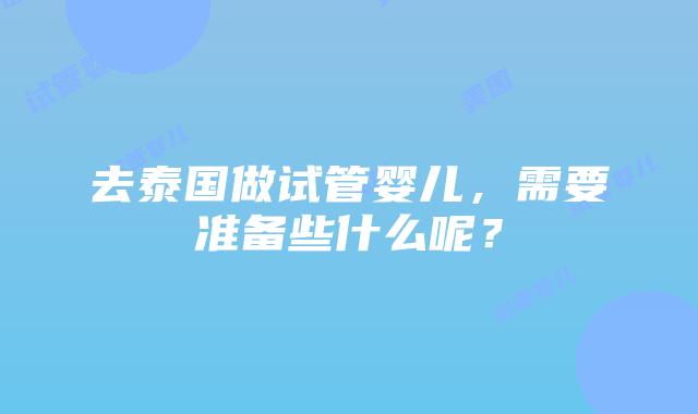 去泰国做试管婴儿,需要准备些什么呢?