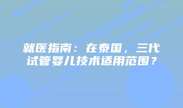 就医指南：在泰国，三代试管婴儿技术适用范围？