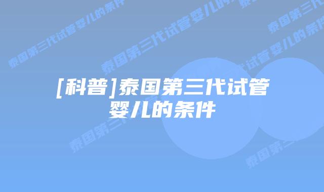 [科普]泰国第三代试管婴儿的条件