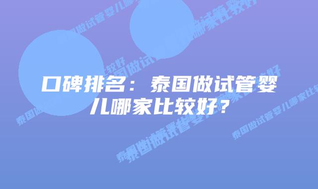 口碑排名:泰国做试管婴儿哪家比较好?