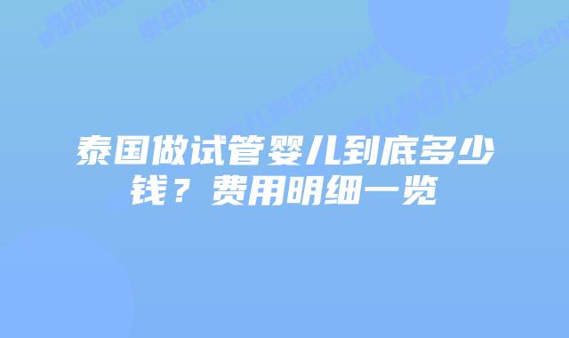 泰国做试管婴儿到底多少钱?费用明细一览