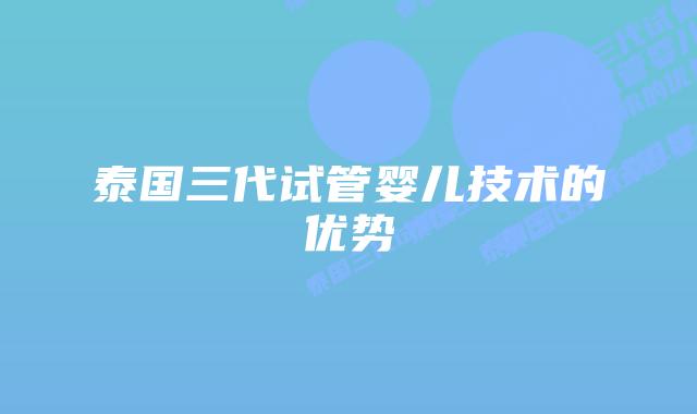 泰国三代试管婴儿技术的优势