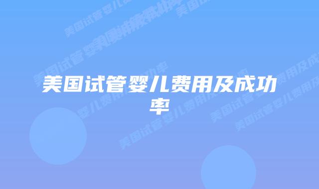 美国试管婴儿费用及成功率
