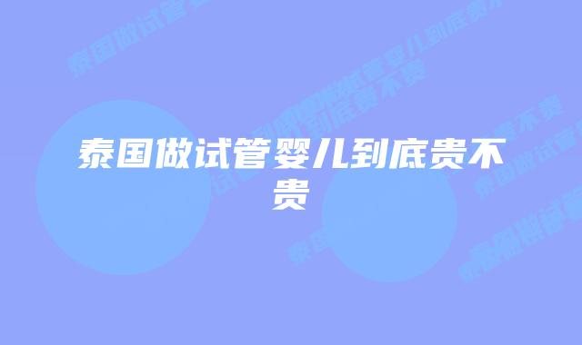 泰国做试管婴儿到底贵不贵