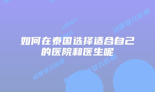 如何在泰国选择适合自己的医院和医生呢