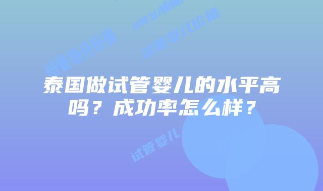 泰国做试管婴儿的水平高吗？成功率怎么样？