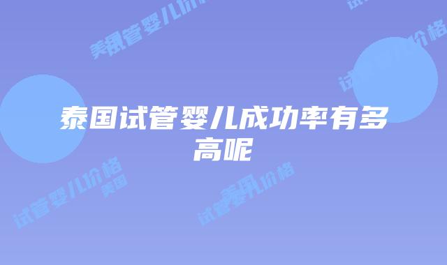 泰国试管婴儿成功率有多高呢