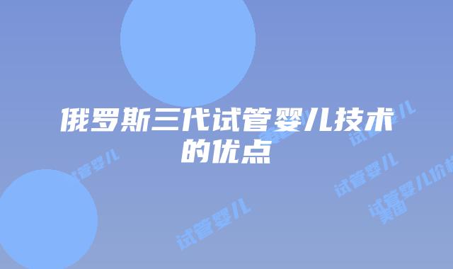 俄罗斯三代试管婴儿技术的优点