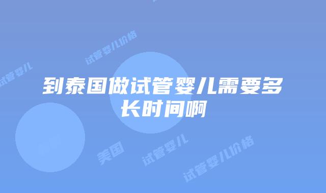 到泰国做试管婴儿需要多长时间啊