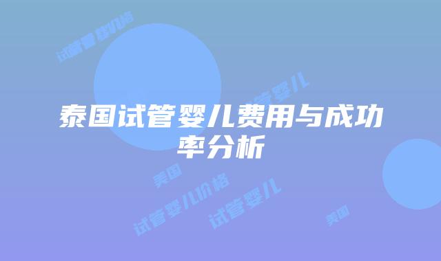 泰国试管婴儿费用与成功率分析