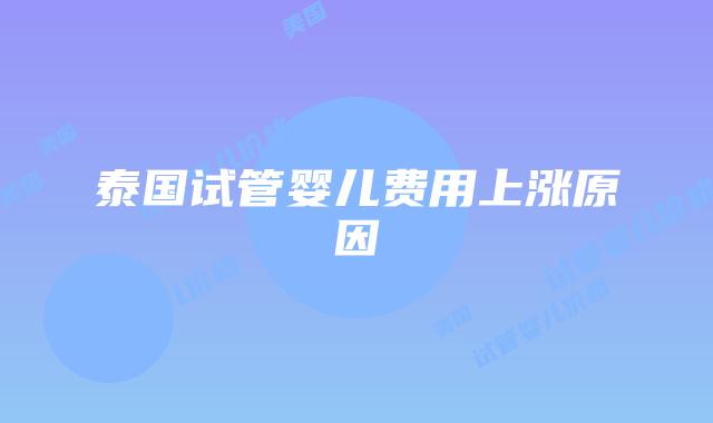 泰国试管婴儿费用上涨原因