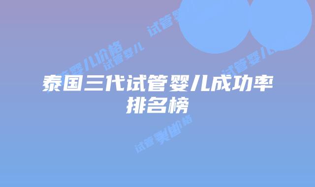 泰国三代试管婴儿成功率排名榜