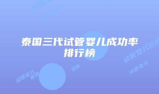 泰国三代试管婴儿成功率排行榜