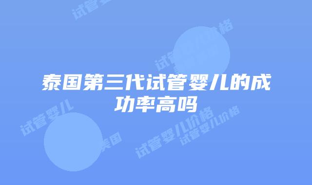 泰国第三代试管婴儿的成功率高吗