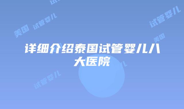 详细介绍泰国试管婴儿八大医院
