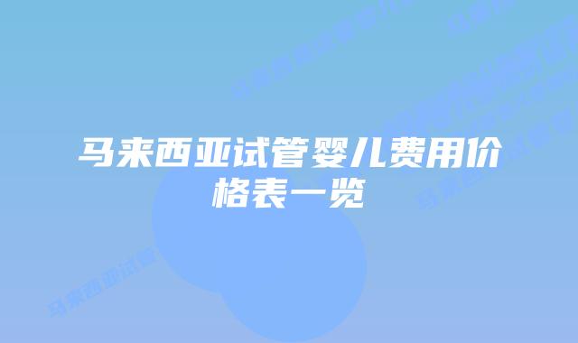 马来西亚试管婴儿费用价格表一览