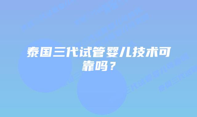 泰国三代试管婴儿技术可靠吗？