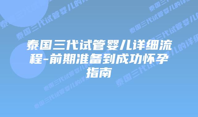 泰国三代试管婴儿详细流程-前期准备到成功怀孕指南