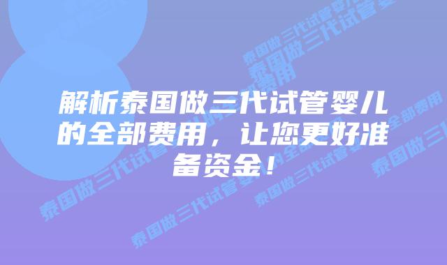 解析泰国做三代试管婴儿的全部费用,让您更好准备资金!