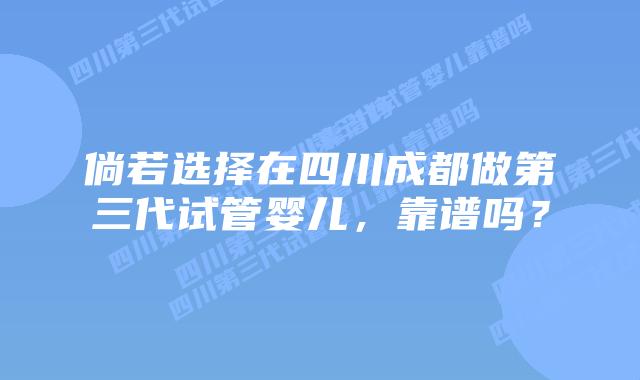 倘若选择在四川成都做第三代试管婴儿,靠谱吗?